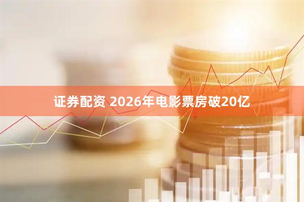 证券配资 2026年电影票房破20亿
