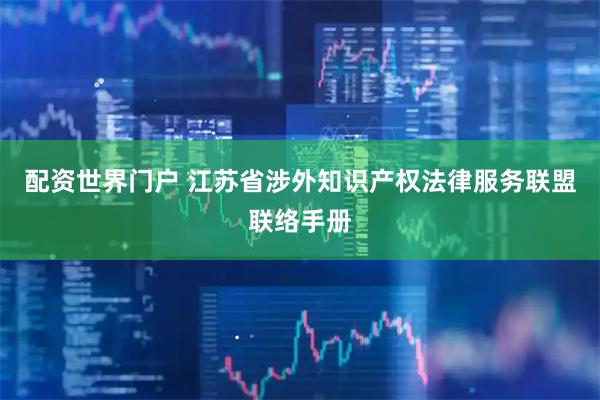 配资世界门户 江苏省涉外知识产权法律服务联盟联络手册